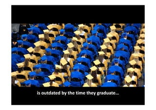 is outdated by the time they graduate…
 
