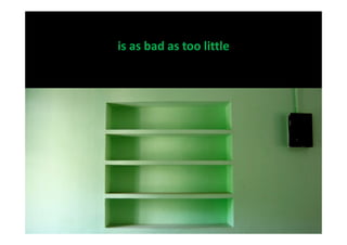 is as bad as too little
 