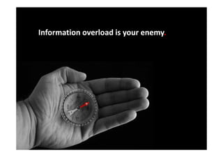 Information overload is your enemy.
                             enemy.
 