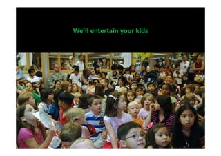 We’ll entertain your kids
 