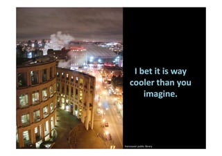 I bet it is way
    cooler than you
        imagine.




Vancouver public library
 