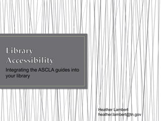 Integrating the ASCLA guides into
your library
Heather Lambert
heather.lambert@tn.gov
 