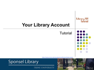 Tutorial
Your Library Account
http://www.trine.edu/academics/library/index.aspx
 