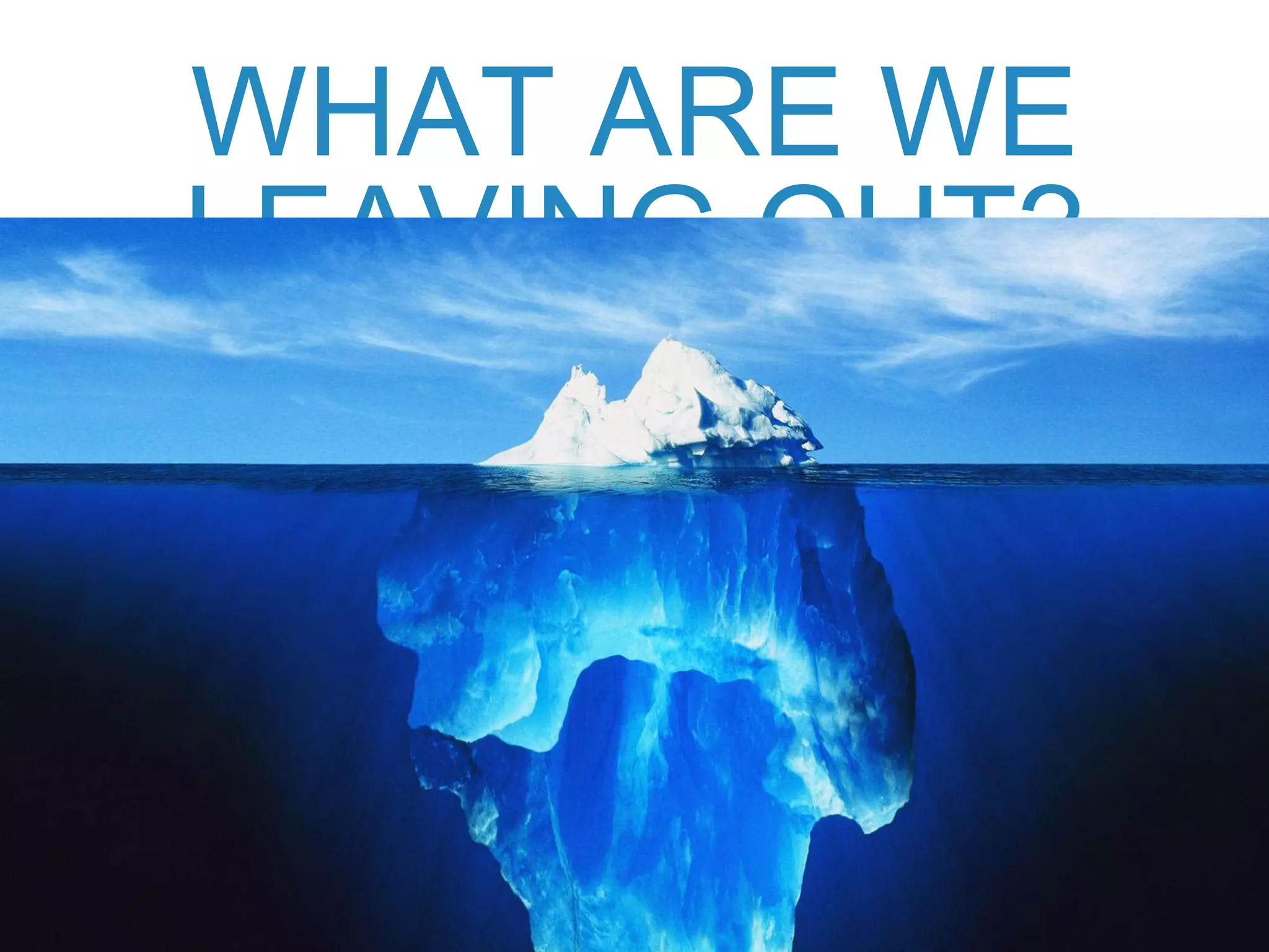 WHAT ARE WE
LEAVING OUT?
 