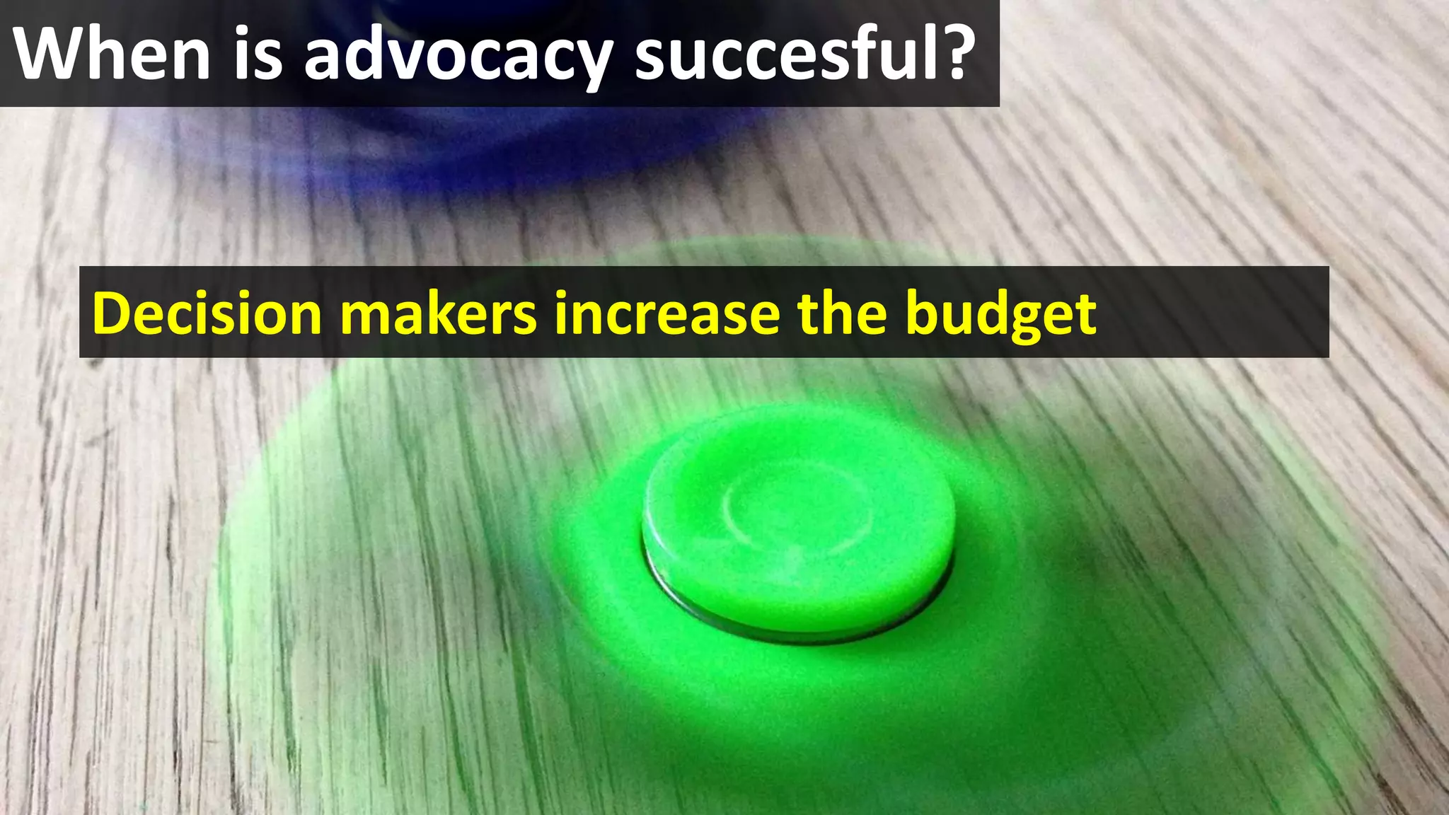 When is advocacy succesful?
Decision makers increase the budget
 