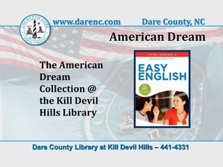 www.darenc.com              Dare County, NC
                        American Dream

  The American
  Dream
  Collection @
  the Kill Devil
  Hills Library


Dare County Library at Kill Devil Hills – 441-4331
 