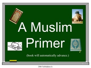 1
A Muslim
Primer
2006 Talibiddeen Jr.
(book will automatically advance.)
 