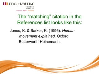 The “matching” citation in the
    References list looks like this:
Jones, K. & Barker, K. (1996). Human
     movement explained. Oxford:
    Butterworth-Heinemann.
 