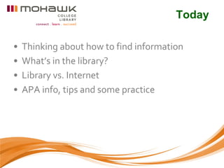 Today

•   Thinking about how to find information
•   What’s in the library?
•   Library vs. Internet
•   APA info, tips and some practice
 