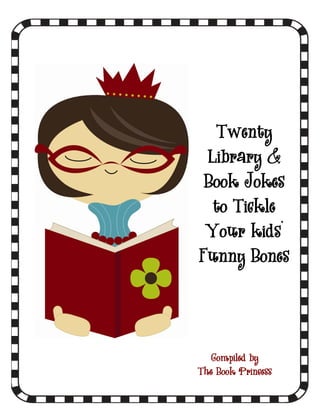 Twenty
 Library &
 Book Jokes
  to Tickle
 Your kids’
Funny Bones




   Compiled by
The Book Princess
 