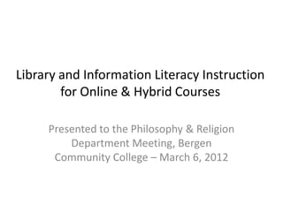 Library and Information Literacy Instruction
        for Online & Hybrid Courses

     Presented to the Philosophy & Religion
         Department Meeting, Bergen
      Community College – March 6, 2012
 