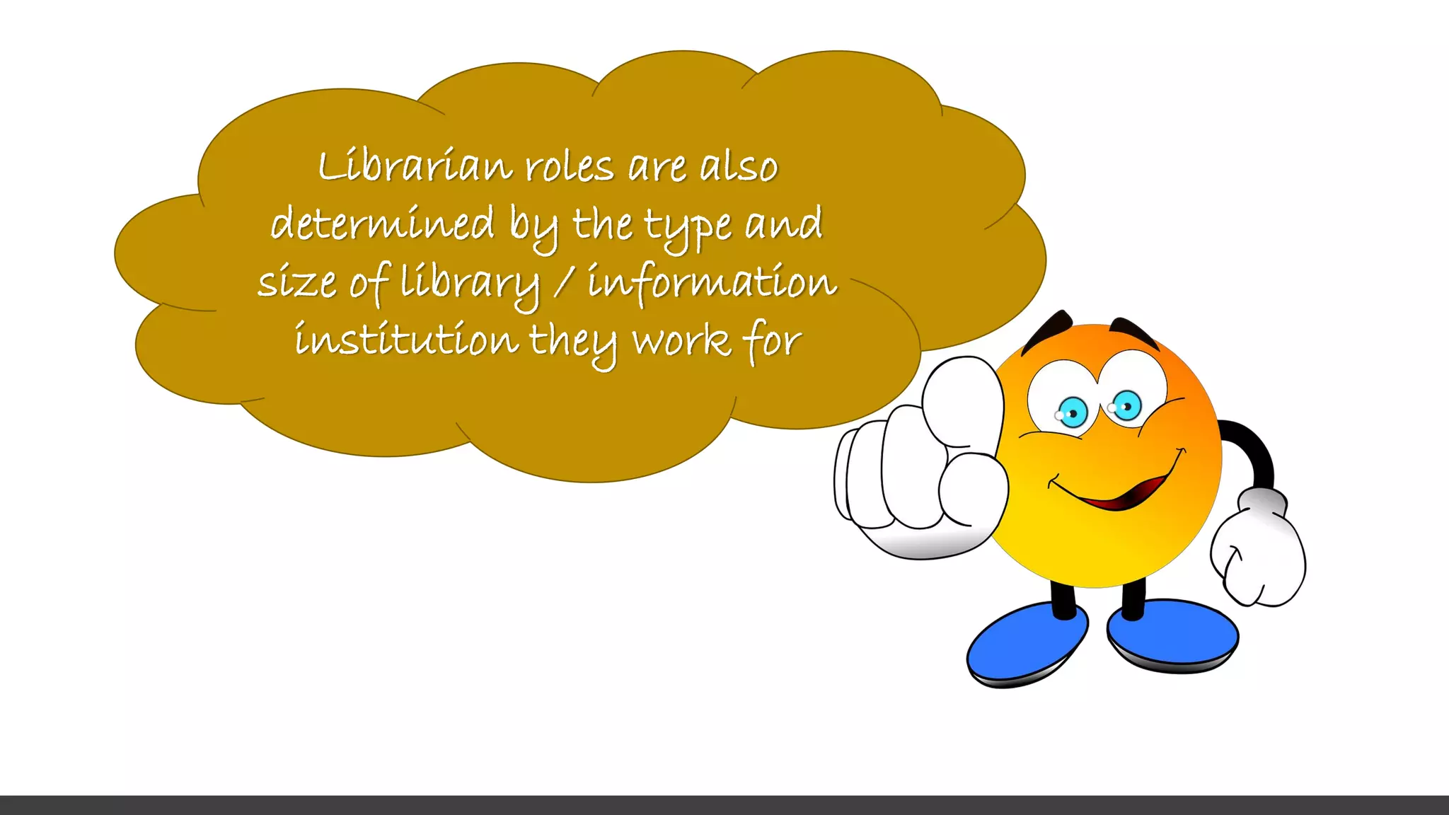 Librarian roles are also
determined by the type and
size of library / information
institution they work for
 