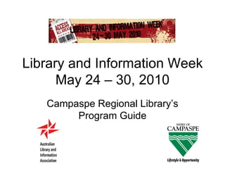 Library and Information Week May 24 – 30, 2010 Campaspe Regional Library’s Program Guide 