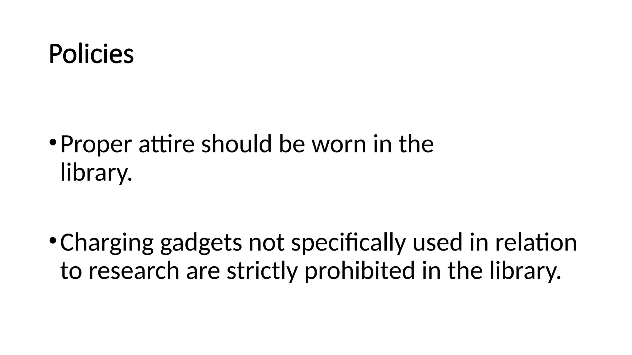 Policies
•Proper attire should be worn in the
library.
•Charging gadgets not specifically used in relation
to research are strictly prohibited in the library.
 
