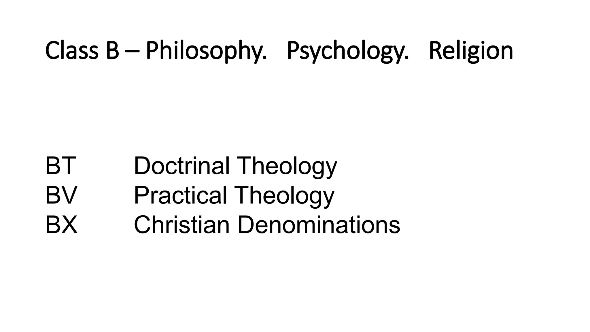 Class B – Philosophy. Psychology. Religion
BT Doctrinal Theology
BV Practical Theology
BX Christian Denominations
 