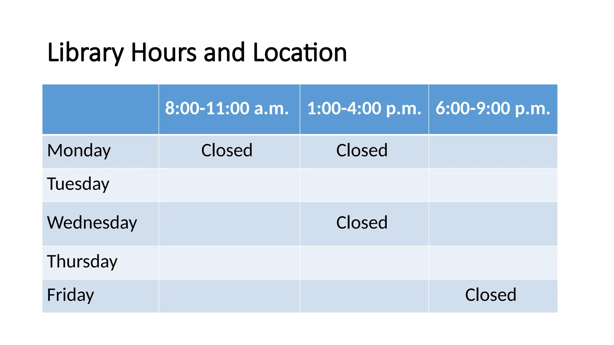 Library Hours and Location
8:00-11:00 a.m. 1:00-4:00 p.m. 6:00-9:00 p.m.
Monday Closed Closed
Tuesday
Wednesday Closed
Thursday
Friday Closed
 