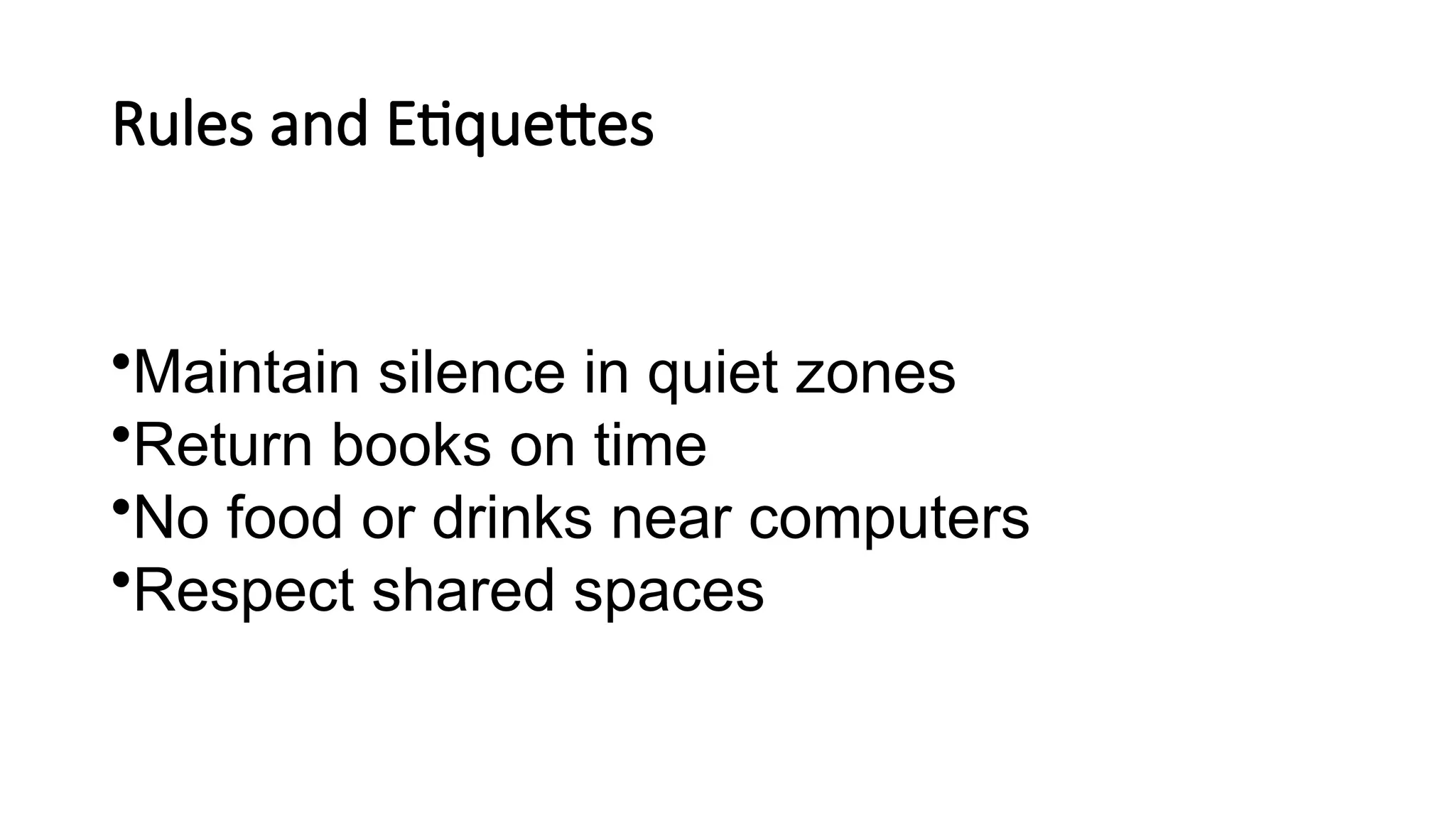 Rules and Etiquettes
•Maintain silence in quiet zones
•Return books on time
•No food or drinks near computers
•Respect shared spaces
 