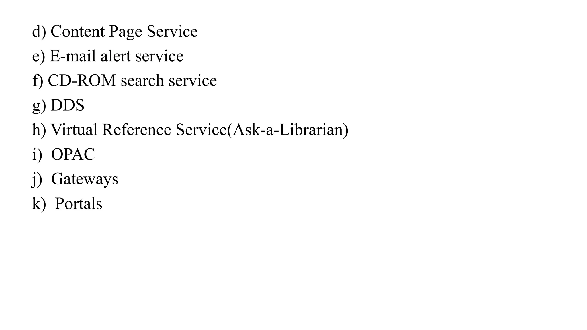d) Content Page Service
e) E-mail alert service
f) CD-ROM search service
g) DDS
h) Virtual Reference Service(Ask-a-Librarian)
i) OPAC
j) Gateways
k) Portals
 