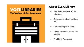 ● First Nationwide PAC for
Libraries
● Set up as a c4 rather than
a c3
● 74 Campaigns to date
● $255+ million in stable ta...