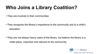 Who Joins a Library Coalition?
• They are involved in their communities
• They recognize the library’s importance to the c...
