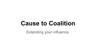 Cause to Coalition
Extending your influence
 