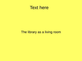 Text here
The library as a living room
 