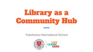 Library as a
Community Hub
 