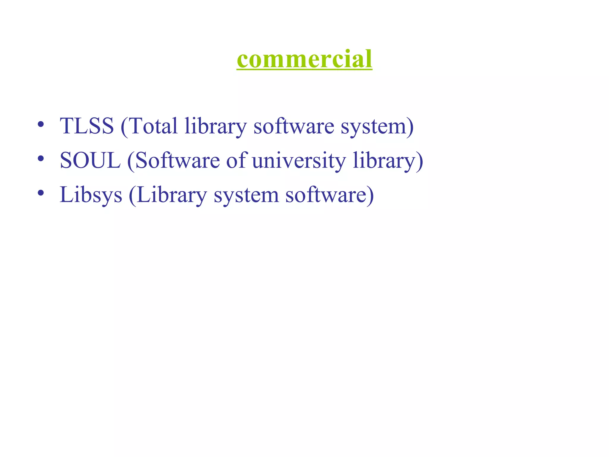commercial
• TLSS (Total library software system)
• SOUL (Software of university library)
• Libsys (Library system software)
 