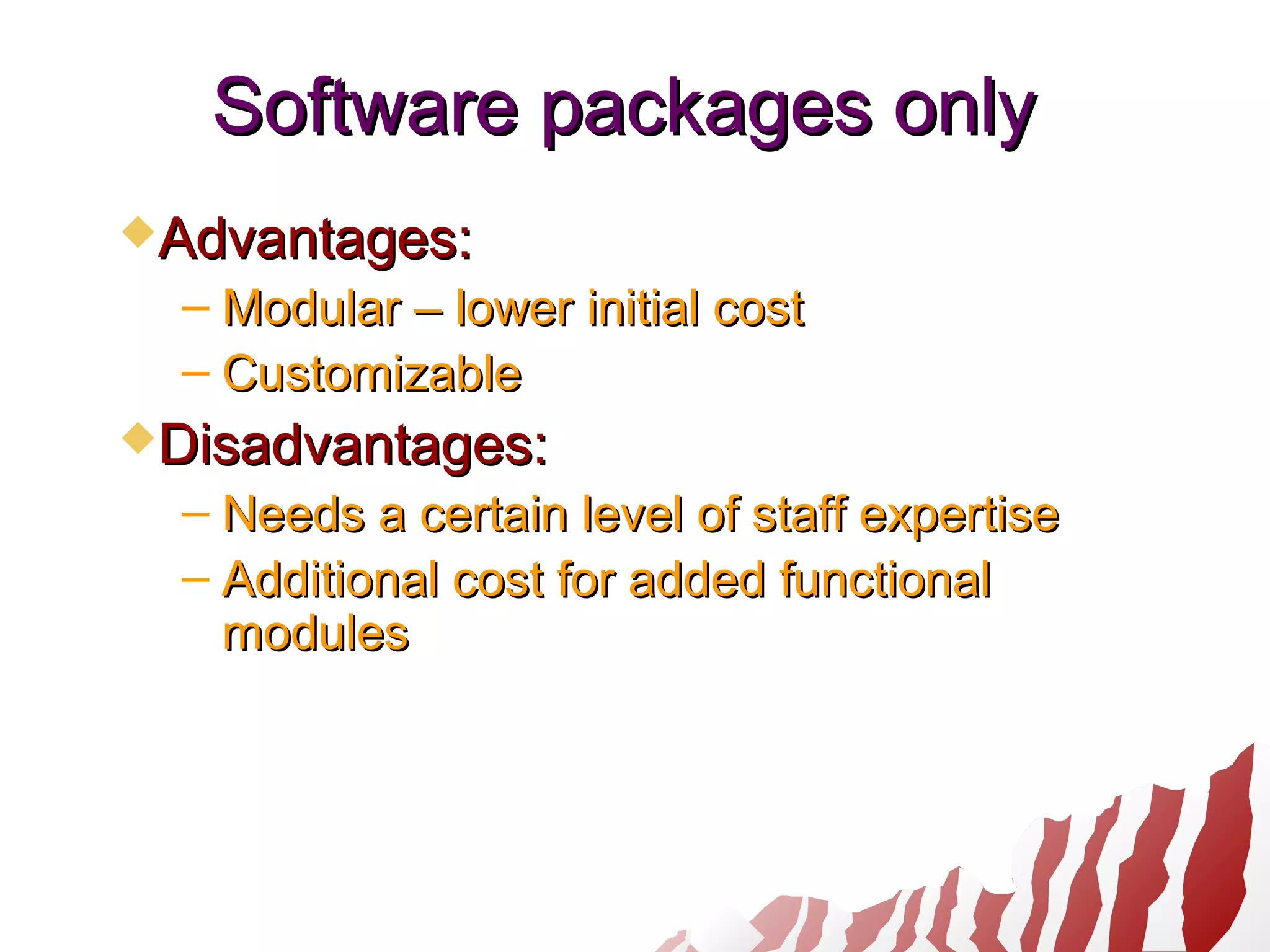 Software packages onlySoftware packages only
Advantages:Advantages:
– Modular – lower initial costModular – lower initial cost
– CustomizableCustomizable
Disadvantages:Disadvantages:
– Needs a certain level of staff expertiseNeeds a certain level of staff expertise
– Additional cost for added functionalAdditional cost for added functional
modulesmodules
 