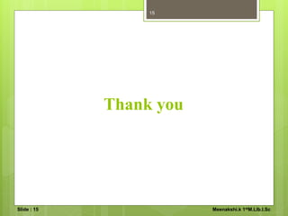 Thank you
15
Slide : 15 Meenakshi.k 1stM.LIb.I.Sc
 