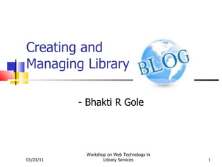 Creating and  Managing Library - Bhakti R Gole 01/21/11 Workshop on Web Technology in Library Services 