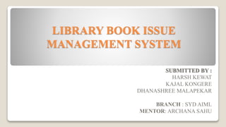LIBRARY BOOK ISSUE
MANAGEMENT SYSTEM
SUBMITTED BY :
HARSH KEWAT
KAJAL KONGERE
DHANASHREE MALAPEKAR
BRANCH : SYD AIML
MENTOR: ARCHANA SAHU
 