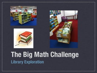 The Big Math Challenge
Library Exploration
 