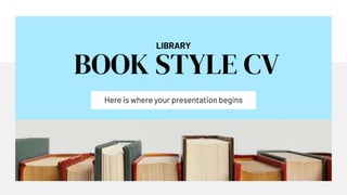 LIBRARY
BOOK STYLE CV
Here is where your presentation begins
 
