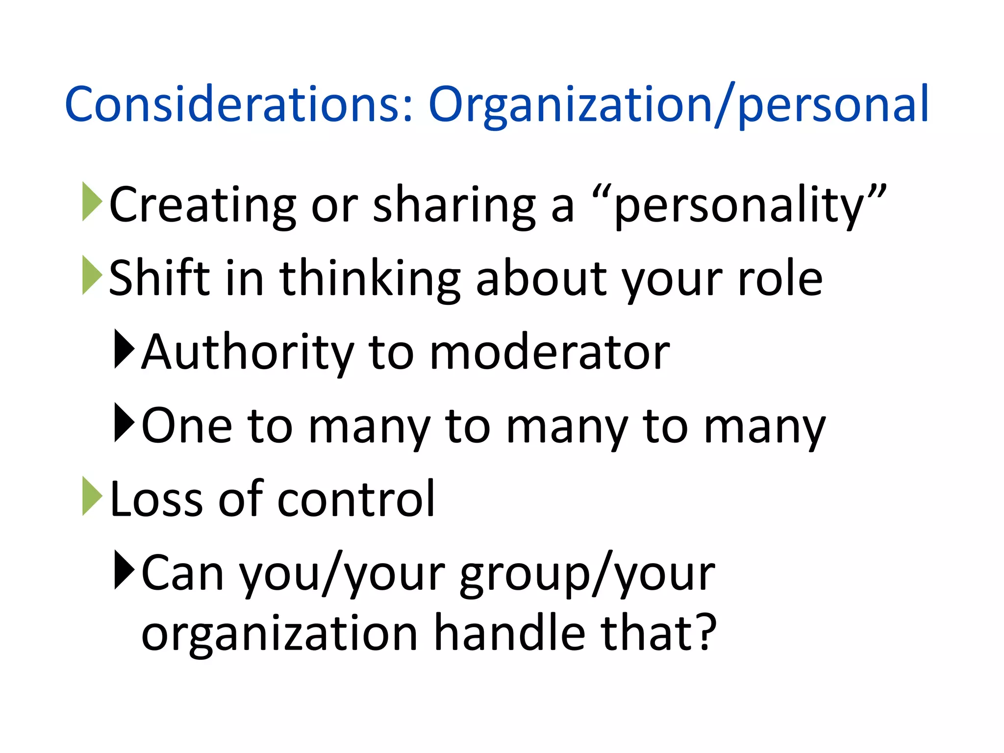 Considerations: Organization/personal
Creating or sharing a “personality”
Shift in thinking about your role
 Authority to moderator
 One to many to many to many
Loss of control
 Can you/your group/your
  organization handle that?
                   23
 