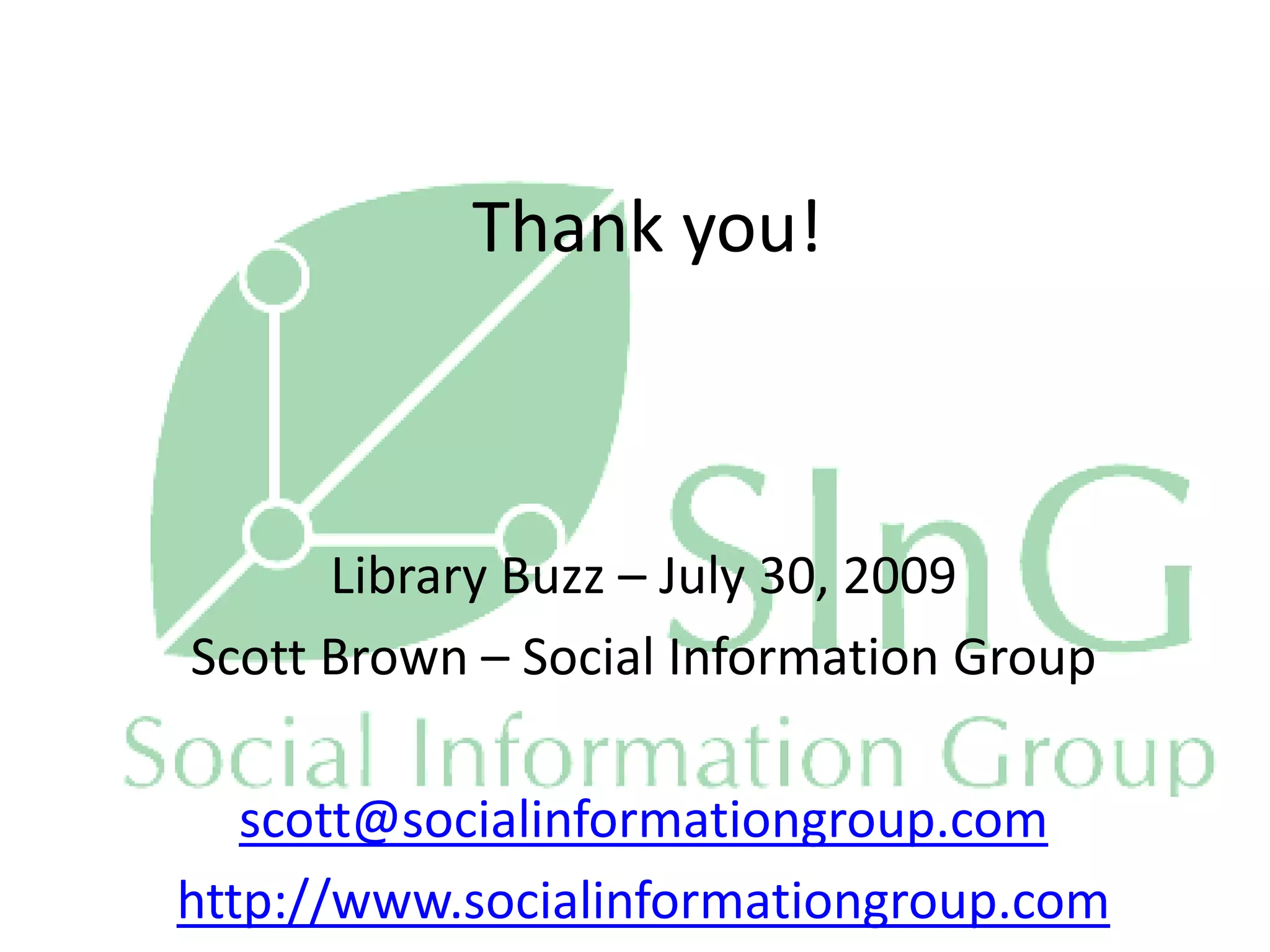 Thank you!



      Library Buzz – July 30, 2009
Scott Brown – Social Information Group

   scott@socialinformationgroup.com
                    30
http://www.socialinformationgroup.com
 