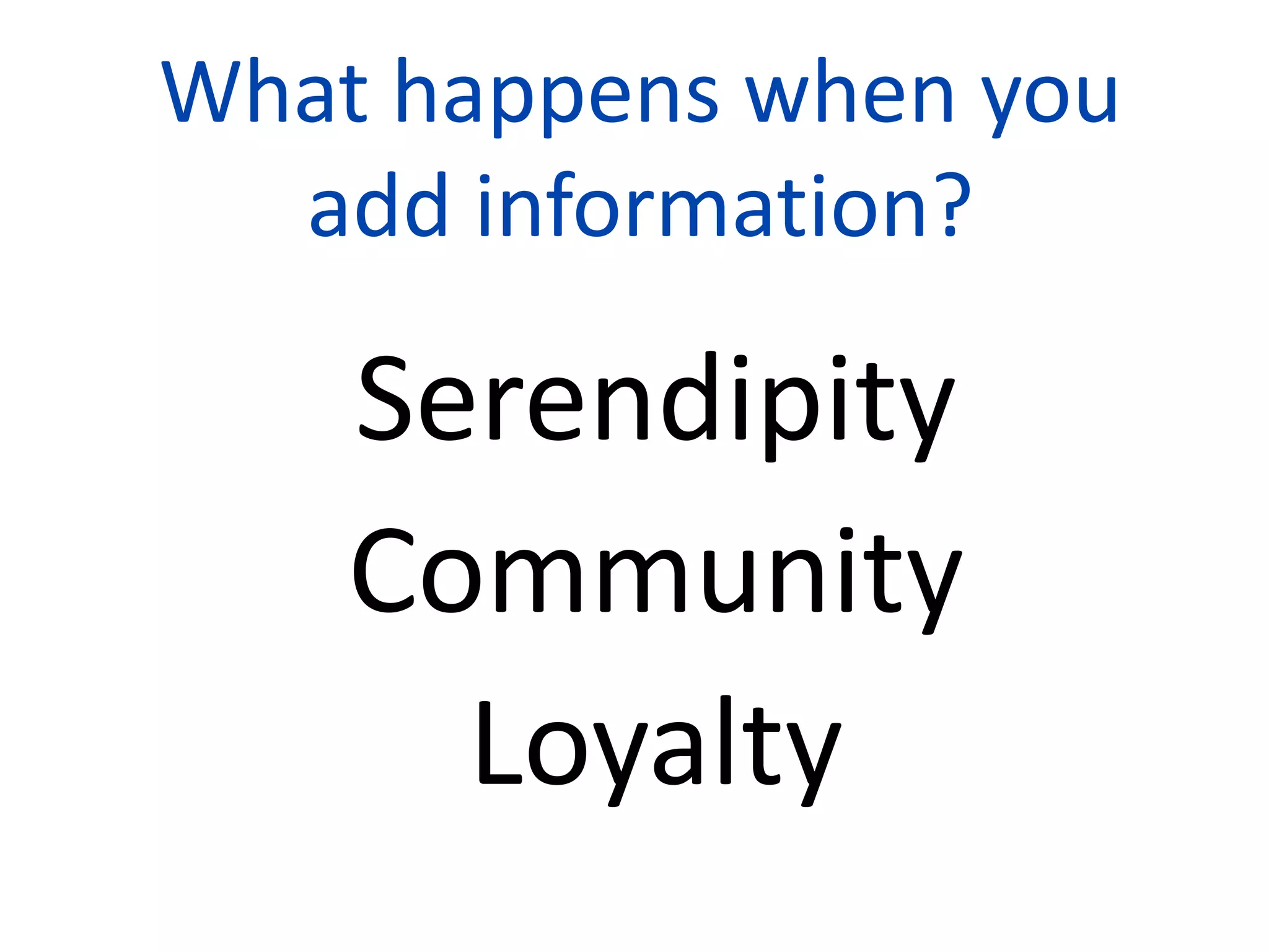What happens when you
  add information?

    Serendipity
    Community
      Loyalty
           7
 