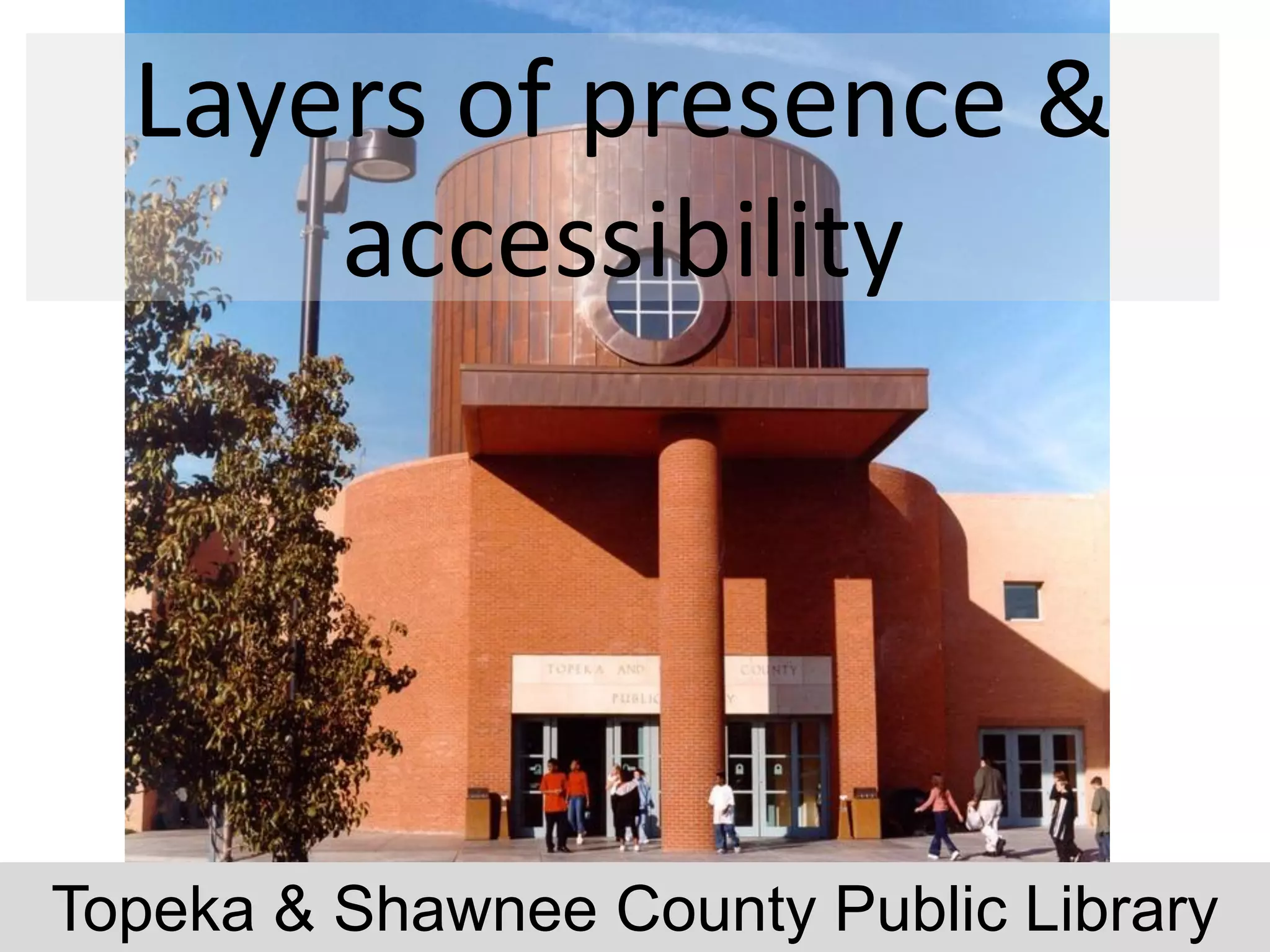 Layers of presence &
      accessibility




                   8
Topeka & Shawnee County Public Library
 