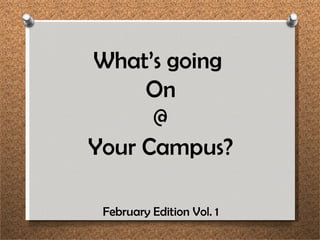 What’s going  On @  Your Campus? February Edition Vol. 1 