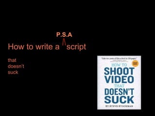 How to write a script 
that 
doesn’t 
suck 
P.S.A 
 