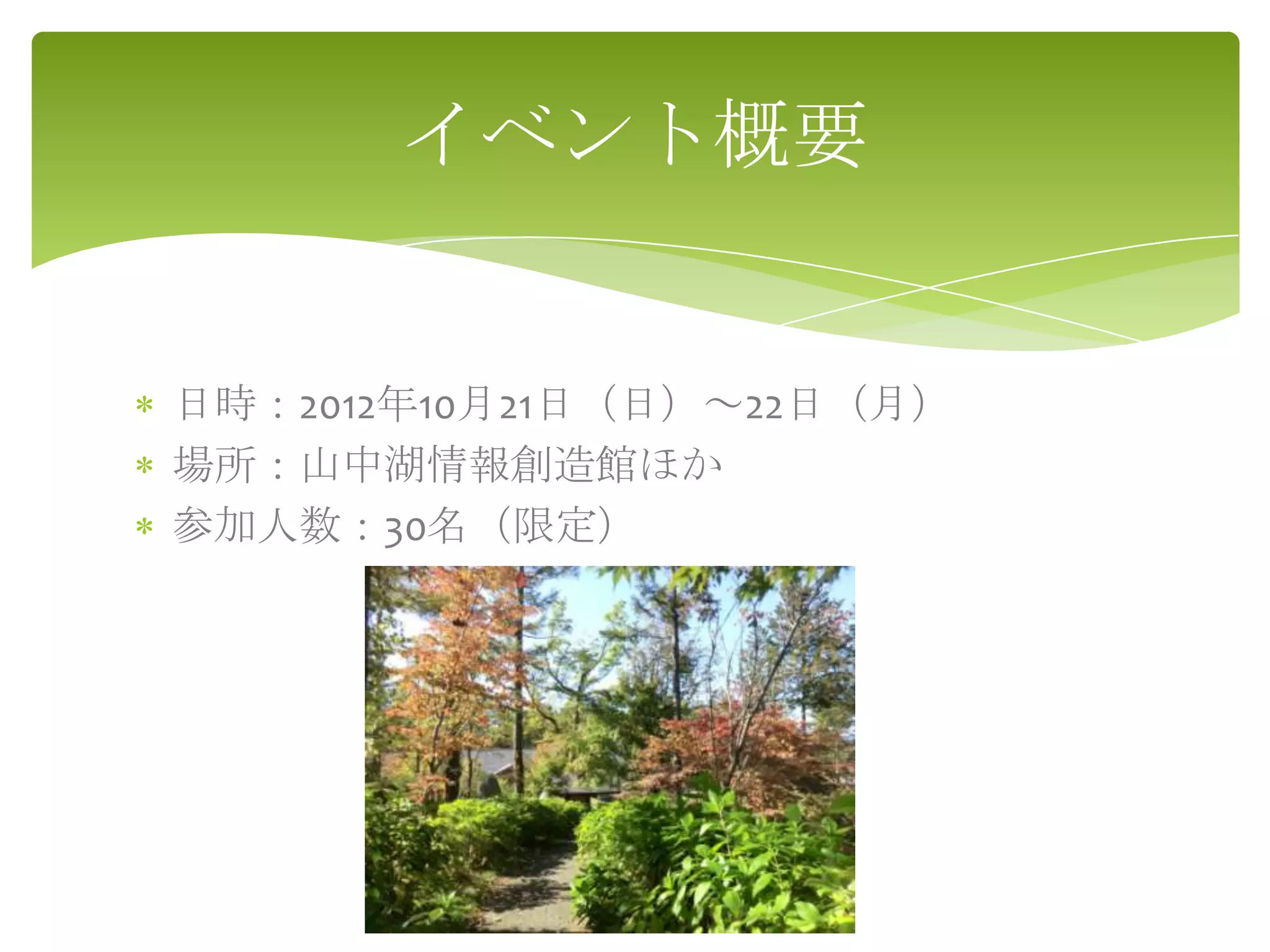 イベント概要


日時：2012年10月21日（日）～22日（月）
場所：山中湖情報創造館ほか
参加人数：30名（限定）
 
