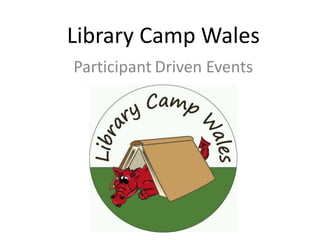Library Camp Wales
Participant Driven Events
 