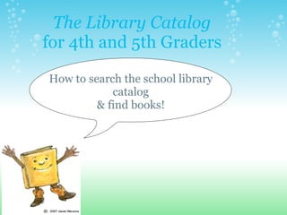 The Library Catalog for 4th and 5th Graders How to search the school library catalog & find books! 