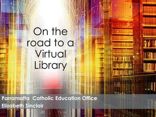 On the
         road to a
           Virtual
           Library


Parramatta Catholic Education Office
Elizabeth Sinclair
 