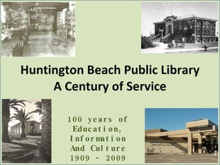 Huntington Beach Public Library A Century of Service 100 years of Education, Information And Culture 1909 - 2009 