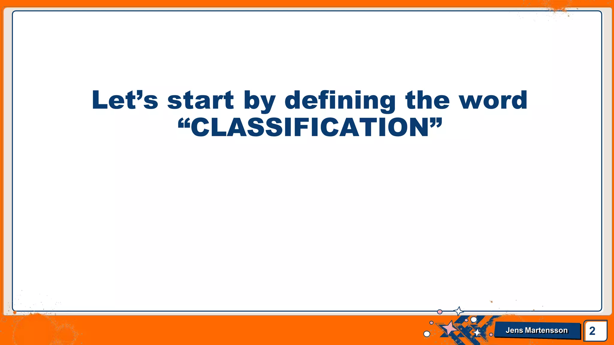 Let’s start by defining the word
“CLASSIFICATION”
2
Jens Martensson
 