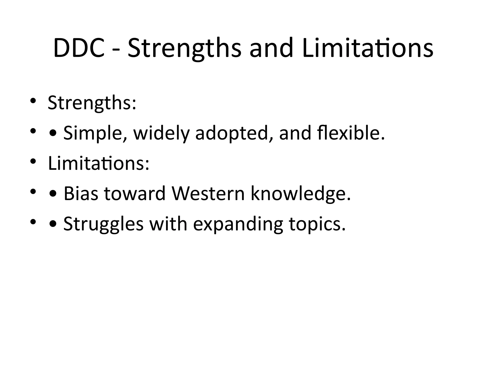 DDC - Strengths and Limitations
• Strengths:
• • Simple, widely adopted, and flexible.
• Limitations:
• • Bias toward Western knowledge.
• • Struggles with expanding topics.
 