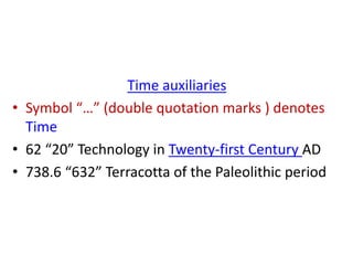 Time auxiliaries
• Symbol “…” (double quotation marks ) denotes
Time
• 62 “20” Technology in Twenty-first Century AD
• 738.6 “632” Terracotta of the Paleolithic period
 