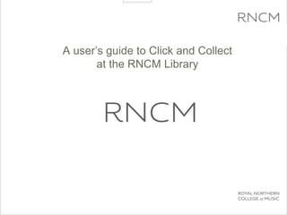 A user’s guide to Click and Collect
at the RNCM Library
 