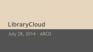 LibraryCloud
July 28, 2014 - ABCD
 